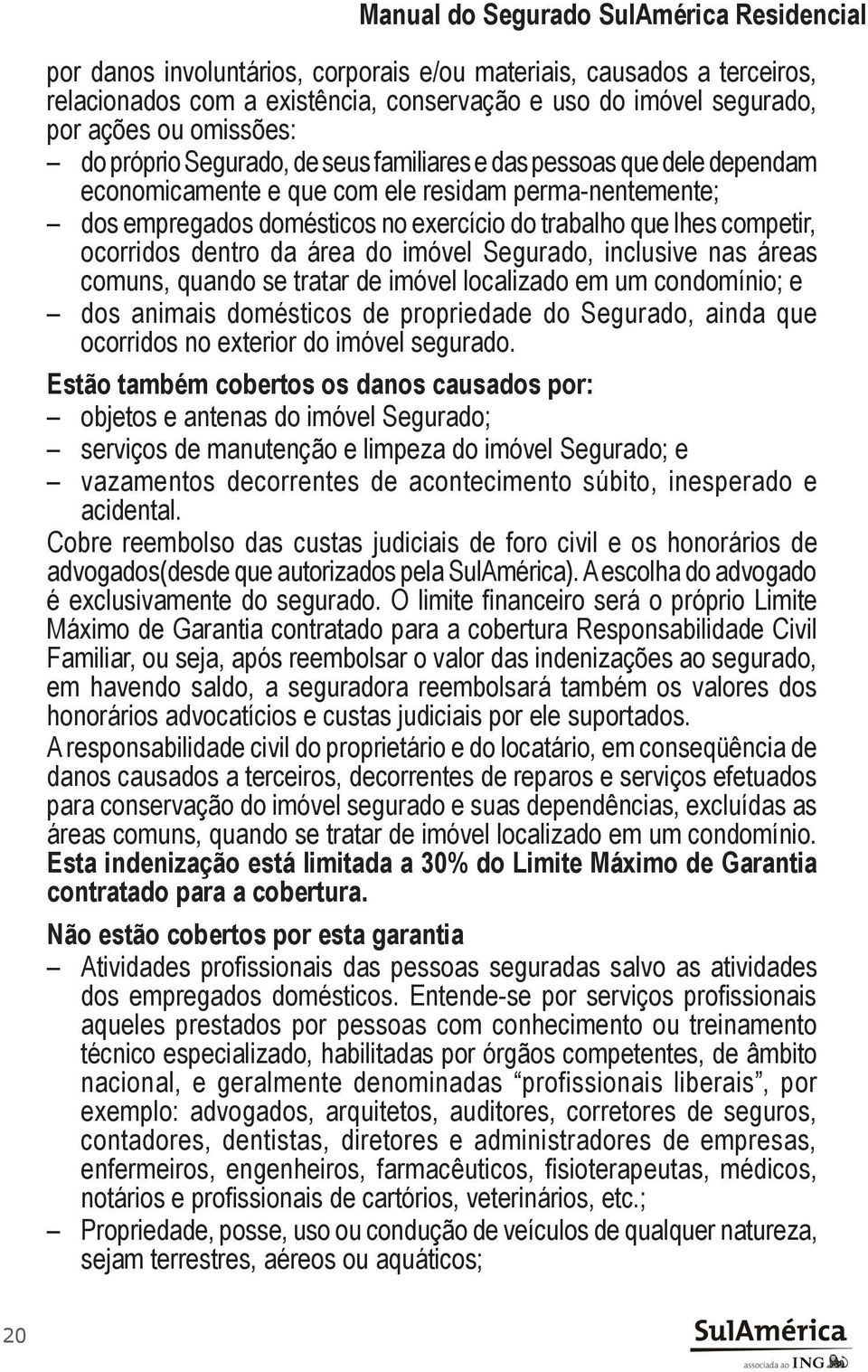 competir, ocorridos dentro da área do imóvel Segurado, inclusive nas áreas comuns, quando se tratar de imóvel localizado em um condomínio; e dos animais domésticos de propriedade do Segurado, ainda