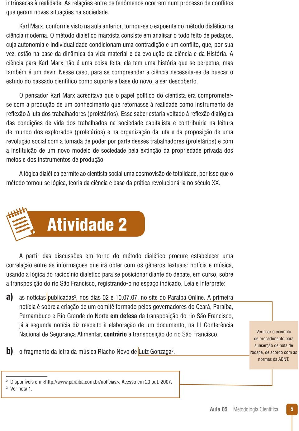 O método dialético marxista consiste em analisar o todo feito de pedaços, cuja autonomia e individualidade condicionam uma contradição e um conflito, que, por sua vez, estão na base da dinâmica da