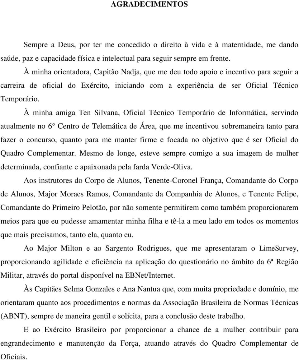 À minha amiga Ten Silvana, Oficial Técnico Temporário de Informática, servindo atualmente no 6 Centro de Telemática de Área, que me incentivou sobremaneira tanto para fazer o concurso, quanto para me