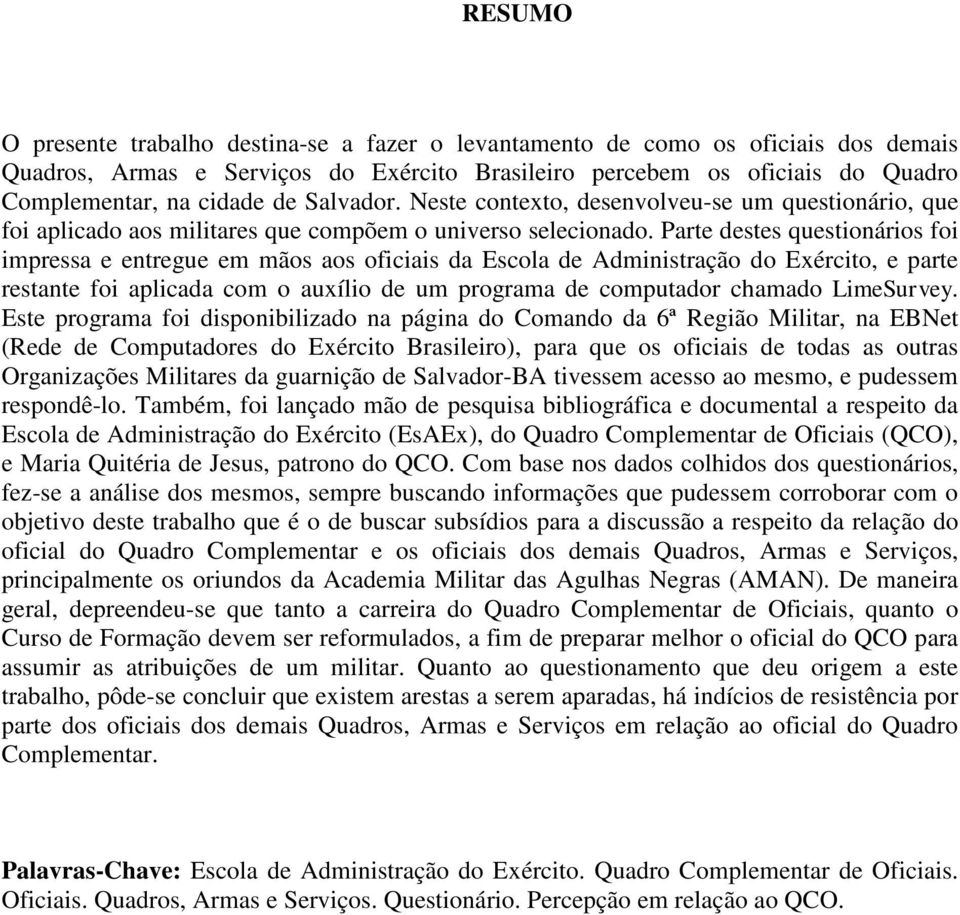 Parte destes questionários foi impressa e entregue em mãos aos oficiais da Escola de Administração do Exército, e parte restante foi aplicada com o auxílio de um programa de computador chamado