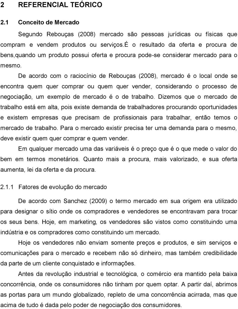 De acordo com o raciocínio de Rebouças (2008), mercado é o local onde se encontra quem quer comprar ou quem quer vender, considerando o processo de negociação, um exemplo de mercado é o de trabalho.