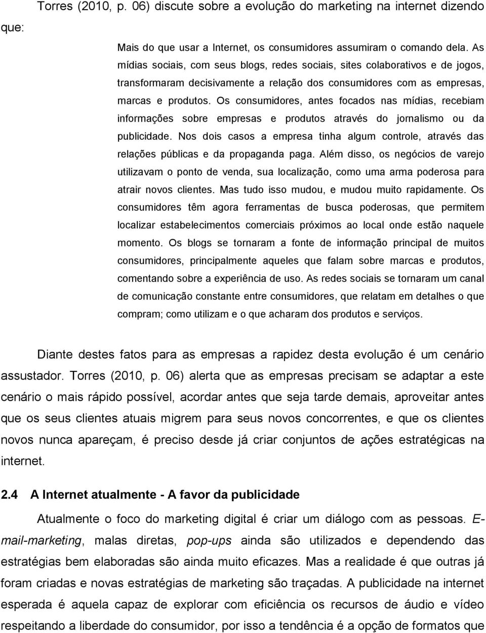 Os consumidores, antes focados nas mídias, recebiam informações sobre empresas e produtos através do jornalismo ou da publicidade.