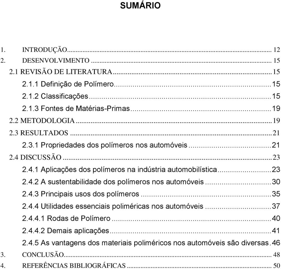 .. 23 2.4.2 A sustentabilidade dos polímeros nos automóveis... 30 2.4.3 Principais usos dos polímeros... 35 2.4.4 Utilidades essenciais poliméricas nos automóveis... 37 2.4.4.1 Rodas de Polímero.