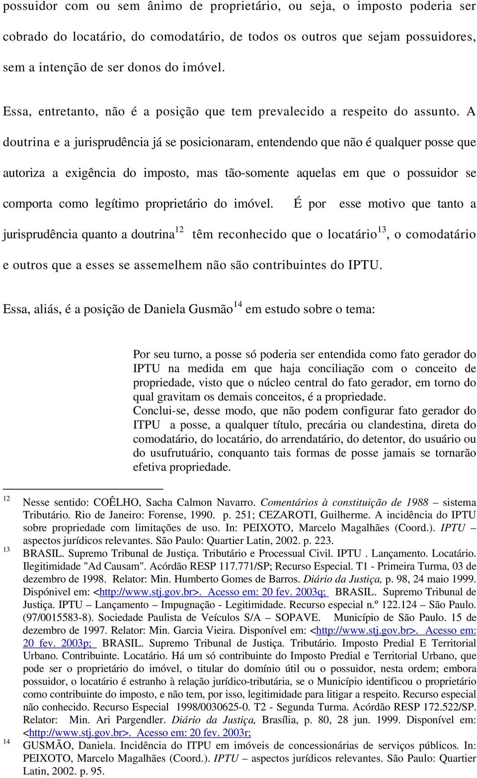 A doutrina e a jurisprudência já se posicionaram, entendendo que não é qualquer posse que autoriza a exigência do imposto, mas tão-somente aquelas em que o possuidor se comporta como legítimo