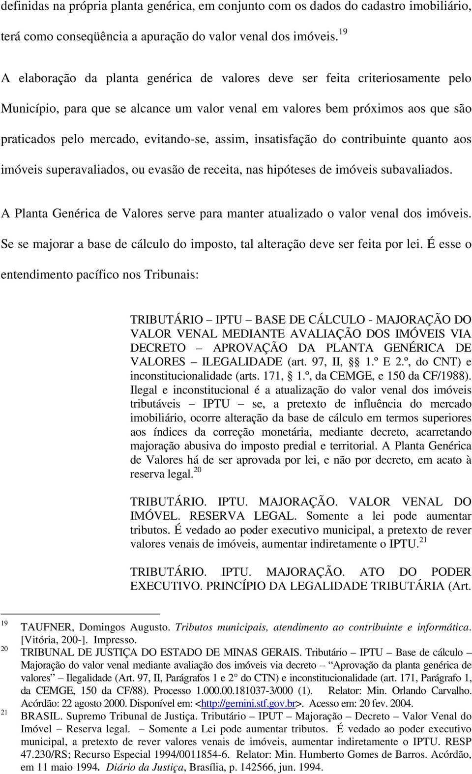 evitando-se, assim, insatisfação do contribuinte quanto aos imóveis superavaliados, ou evasão de receita, nas hipóteses de imóveis subavaliados.