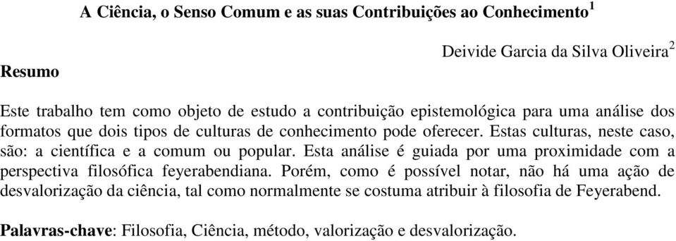 Estas culturas, neste caso, são: a científica e a comum ou popular. Esta análise é guiada por uma proximidade com a perspectiva filosófica feyerabendiana.