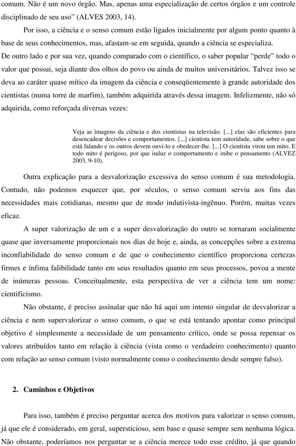 De outro lado e por sua vez, quando comparado com o científico, o saber popular perde todo o valor que possui, seja diante dos olhos do povo ou ainda de muitos universitários.