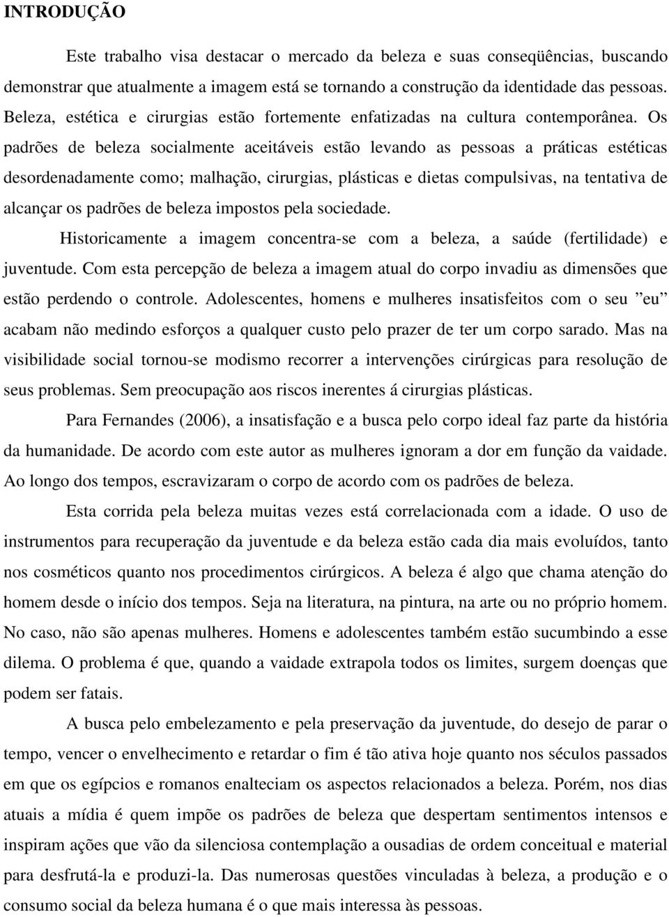 Os padrões de beleza socialmente aceitáveis estão levando as pessoas a práticas estéticas desordenadamente como; malhação, cirurgias, plásticas e dietas compulsivas, na tentativa de alcançar os