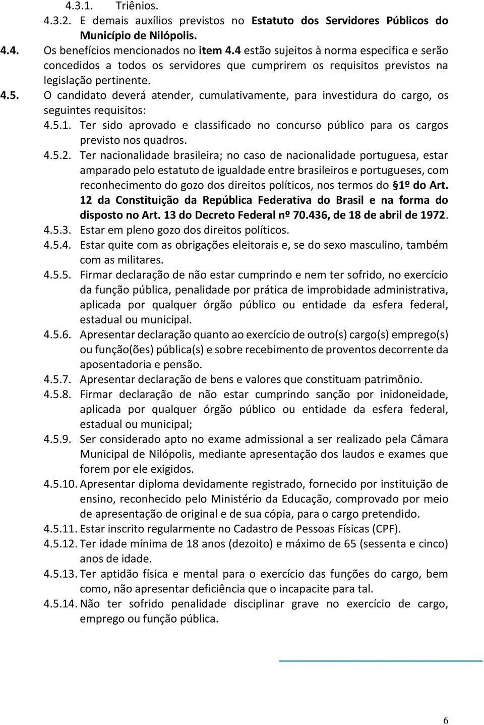 O candidato deverá atender, cumulativamente, para investidura do cargo, os seguintes requisitos: 4.5.1. Ter sido aprovado e classificado no concurso público para os cargos previsto nos quadros. 4.5.2.