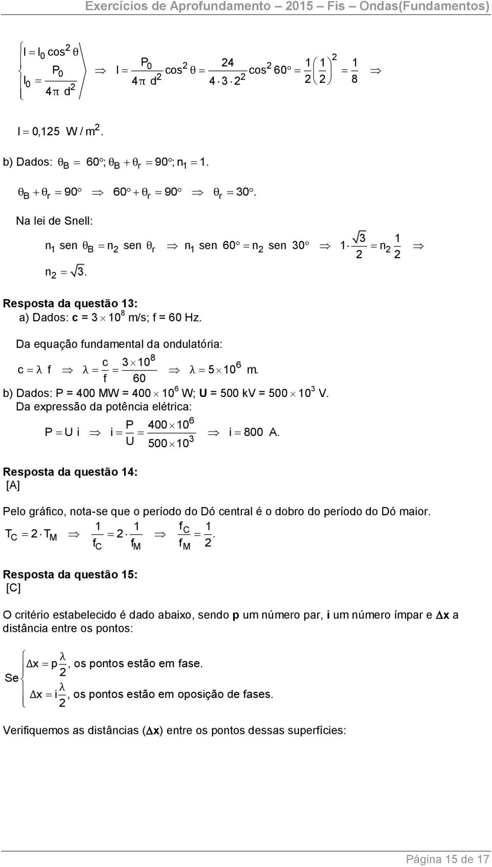 f 60 b) Dados: P = 400 MW = 400 10 6 W; U = 500 kv = 500 10 3 V. Da expressão da potência elétrica: 6 P 400 10 P U i i i 800 A.