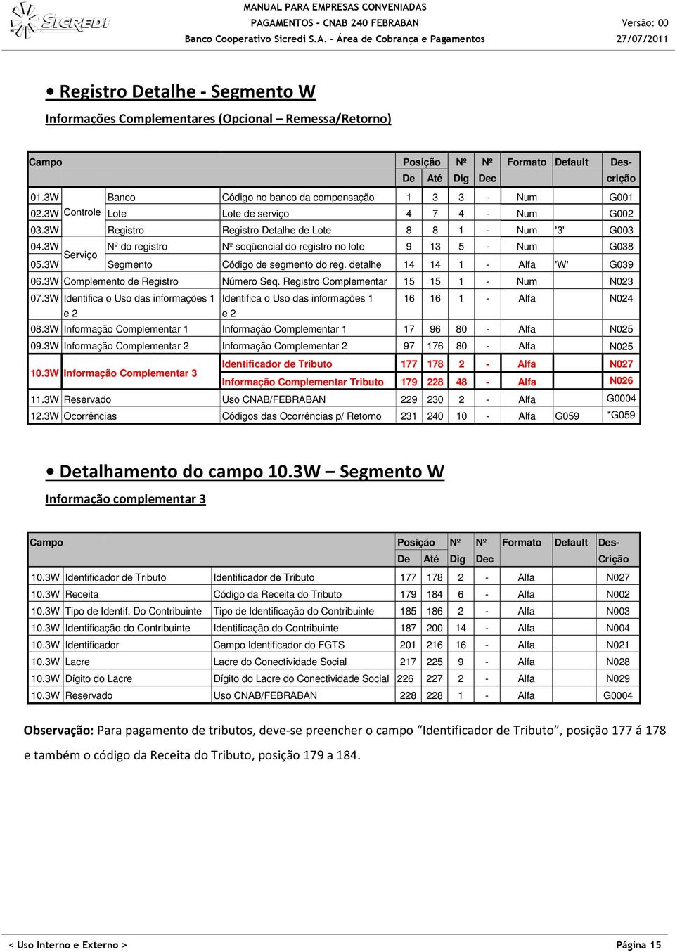 3W Nº do registro Serviço Nº seqüencial do registro no lote 9 13 5 - Num G038 05.3W Segmento Código de segmento do reg. detalhe 14 14 1 - Alfa 'W' G039 06.3W Complemento de Registro Número Seq.