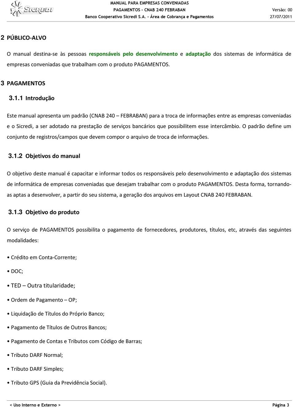 possibilitem esse intercâmbio. O padrão define um conjunto de registros/campos que devem compor o arquivo de troca de informações. 3.1.