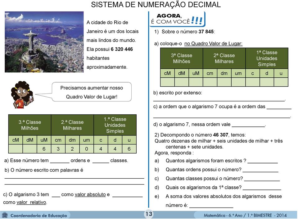 ª Classe Milhões Precisamos aumentar nosso Quadro Valor de Lugar! 2.ª Classe Milhares 1.ª Classe Unidades Simples cm dm um cm dm um c d u 6 3 2 0 4 4 6 a) Esse número tem ordens e classes.