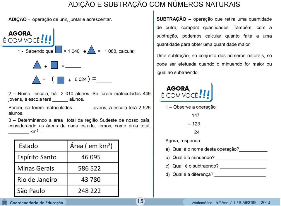 3 Determinando a área total da região Sudeste de nosso país, considerando as áreas de cada estado, temos, como área total, km 2.