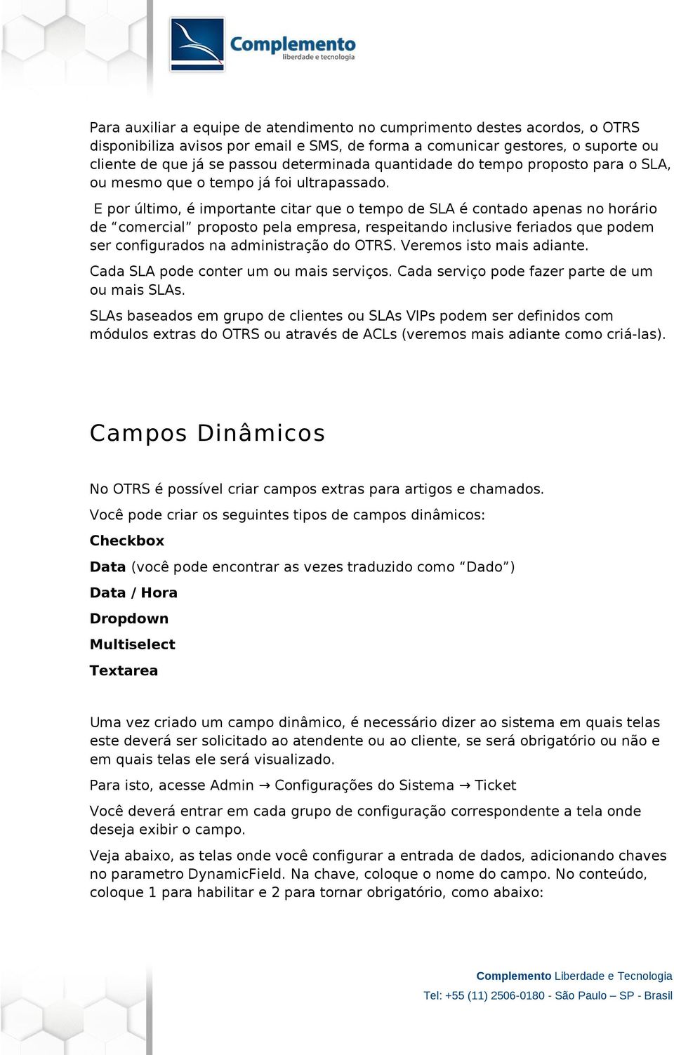 E por último, é importante citar que o tempo de SLA é contado apenas no horário de comercial proposto pela empresa, respeitando inclusive feriados que podem ser configurados na administração do OTRS.