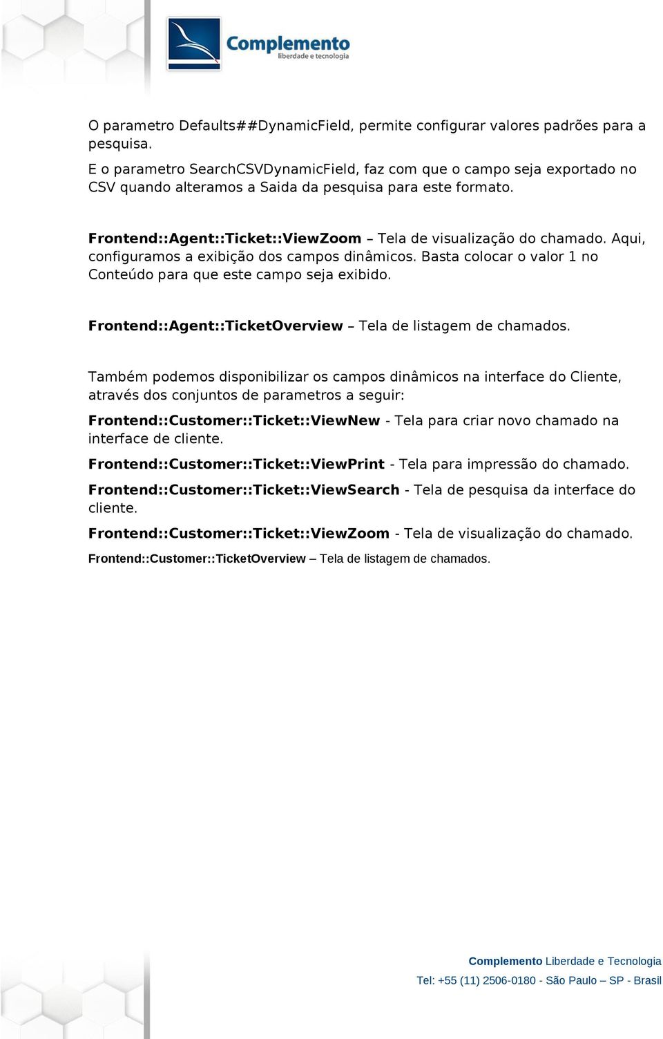 Frontend::Agent::Ticket::ViewZoom Tela de visualização do chamado. Aqui, configuramos a exibição dos campos dinâmicos. Basta colocar o valor 1 no Conteúdo para que este campo seja exibido.