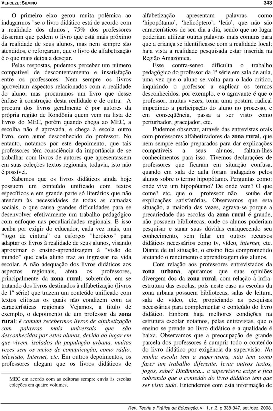 Pelas respostas, pudemos perceber um número compatível de descontentamento e insatisfação entre os professores: Nem sempre os livros aproveitam aspectos relacionados com a realidade do aluno, mas