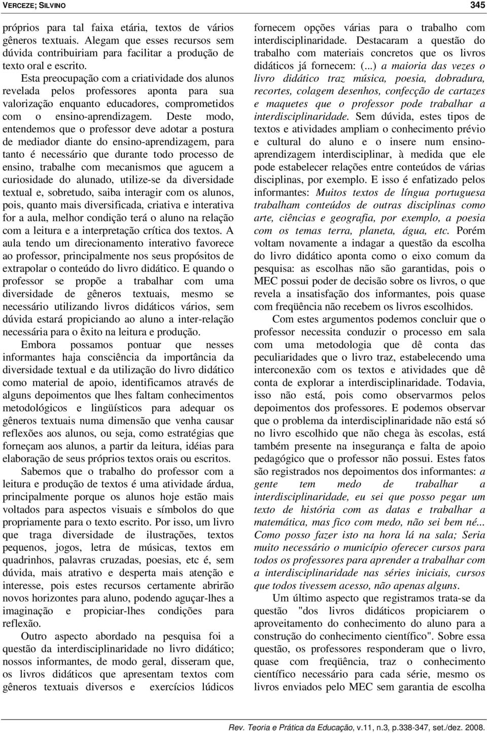 Deste modo, entendemos que o professor deve adotar a postura de mediador diante do ensino-aprendizagem, para tanto é necessário que durante todo processo de ensino, trabalhe com mecanismos que agucem