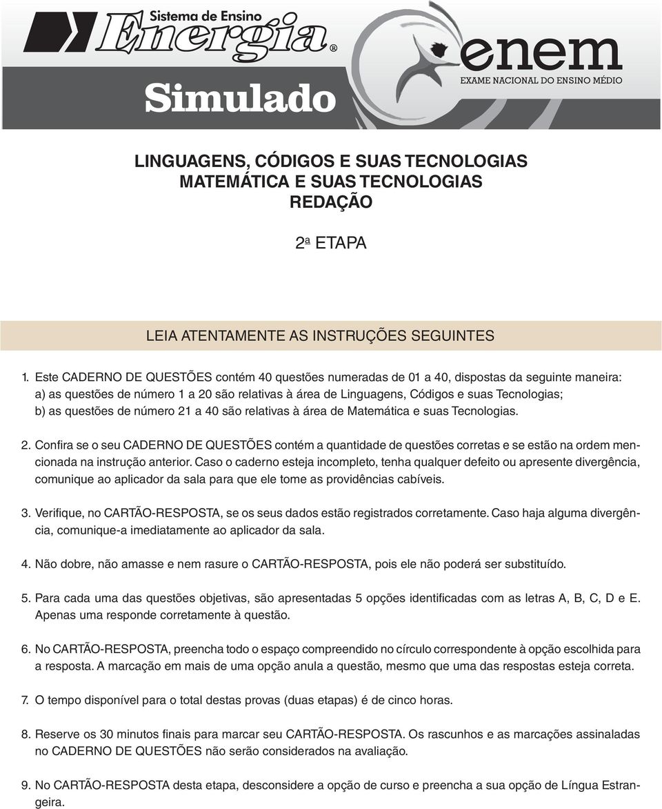 questões de número 21 a 40 são relativas à área de Matemática e suas Tecnologias. 2. Confira se o seu CADERNO DE QUESTÕES contém a quantidade de questões corretas e se estão na ordem mencionada na instrução anterior.