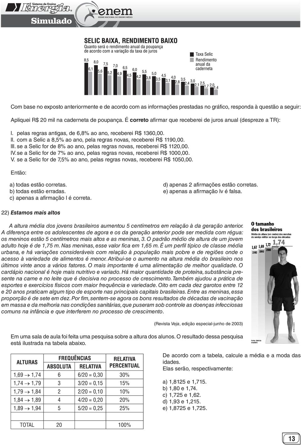 lll. se a Selic for de 8% ao ano, pelas regras novas, receberei R$ 1120,00. lv. se a Selic for de 7% ao ano, pelas regras novas, receberei R$ 1000,00. V.