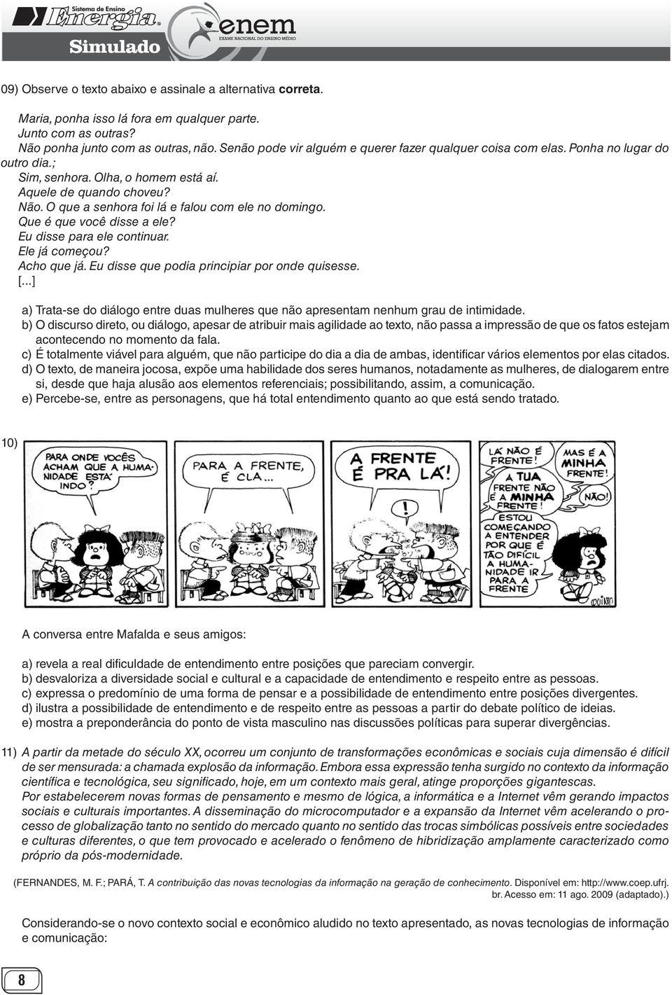 O que a senhora foi lá e falou com ele no domingo. Que é que você disse a ele? Eu disse para ele continuar. Ele já começou? Acho que já. Eu disse que podia principiar por onde quisesse. [.