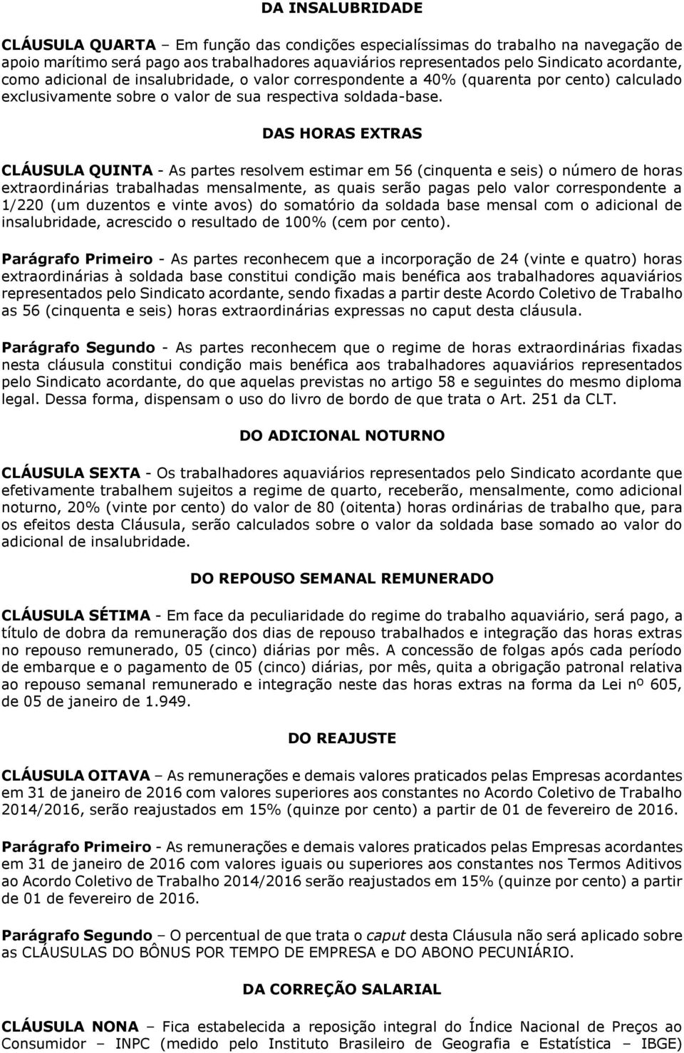 DAS HORAS EXTRAS CLÁUSULA QUINTA - As partes resolvem estimar em 56 (cinquenta e seis) o número de horas extraordinárias trabalhadas mensalmente, as quais serão pagas pelo valor correspondente a