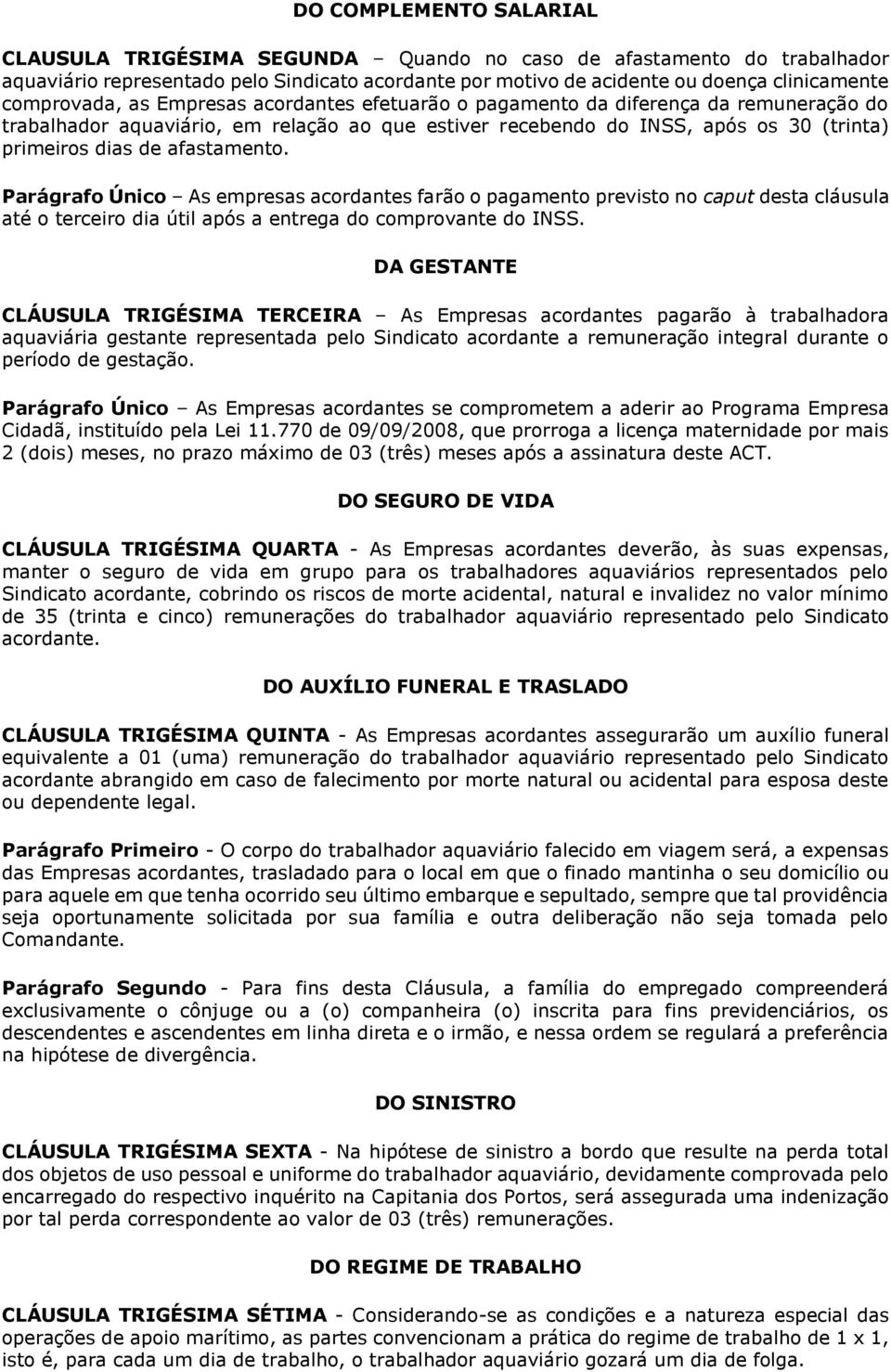 afastamento. Parágrafo Único As empresas acordantes farão o pagamento previsto no caput desta cláusula até o terceiro dia útil após a entrega do comprovante do INSS.