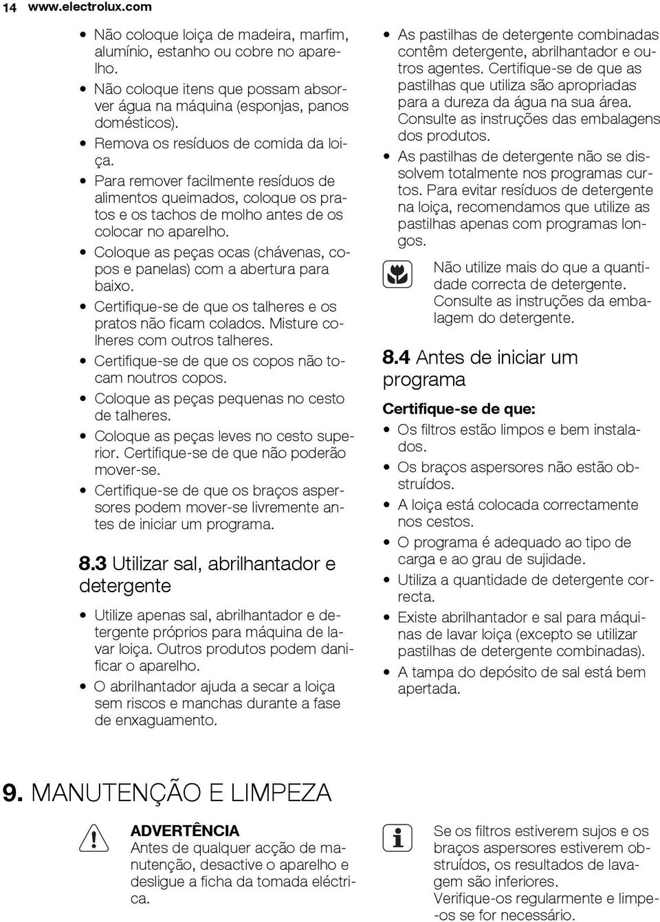 Coloque as peças ocas (chávenas, copos e panelas) com a abertura para baixo. Certifique-se de que os talheres e os pratos não ficam colados. Misture colheres com outros talheres.