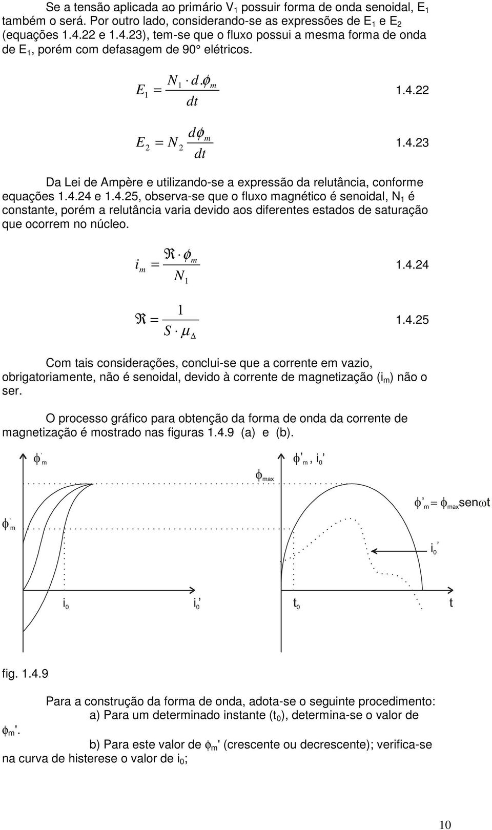 4.4 e.4.5, observa-se que o fluxo magnético é senoidal, é constante, porém a relutância varia devido aos diferentes estados de saturação que ocorrem no núcleo. i m R φ m.4.4 R S µ.4.5 Com tais considerações, conclui-se que a corrente em vazio, obrigatoriamente, não é senoidal, devido à corrente de magnetização (i m ) não o ser.