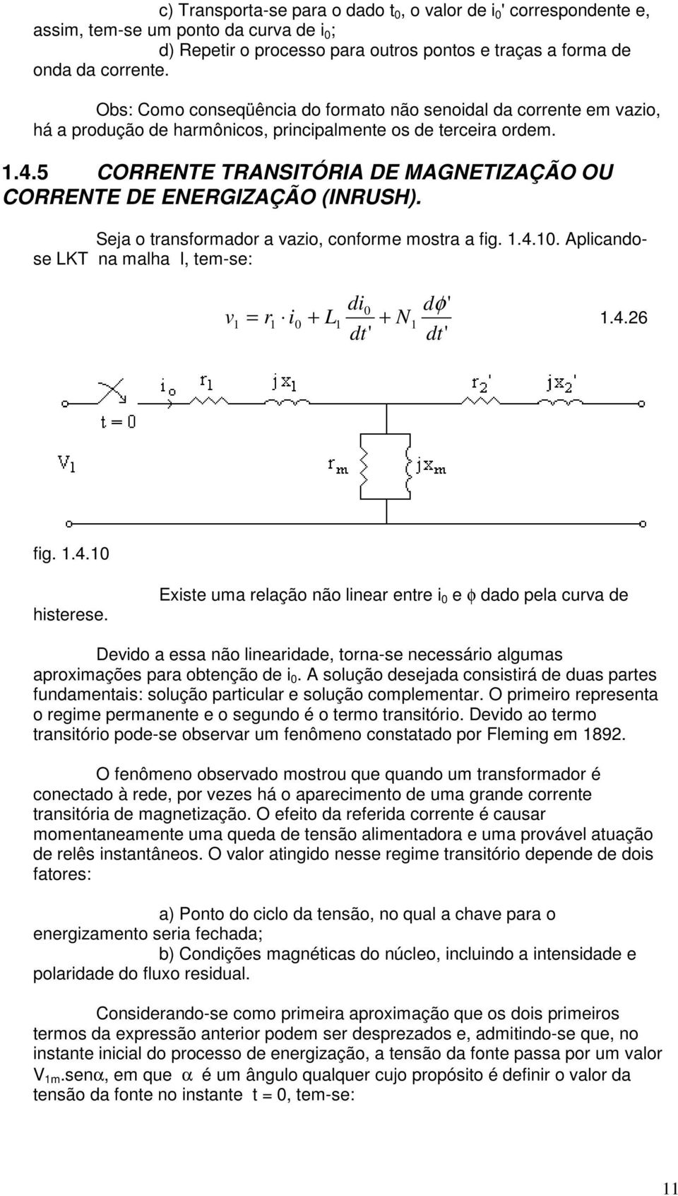 5 CORRETE TRASITÓRIA DE MAGETIZAÇÃO OU CORRETE DE EERGIZAÇÃO (IRUSH). Seja o transformador a vazio, conforme mostra a fig..4.0. Aplicandose LKT na malha I, tem-se: v r i 0 + L di0 + dt' dφ' dt'.4.6 fig.