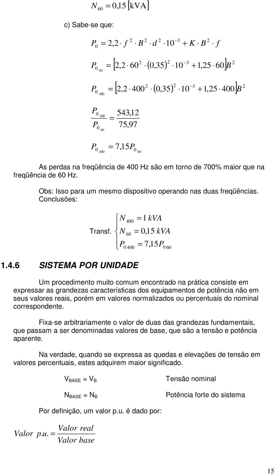 UIDADE Um procedimento muito comum encontrado na prática consiste em expressar as grandezas características dos equipamentos de potência não em seus valores reais, porém em valores normalizados ou