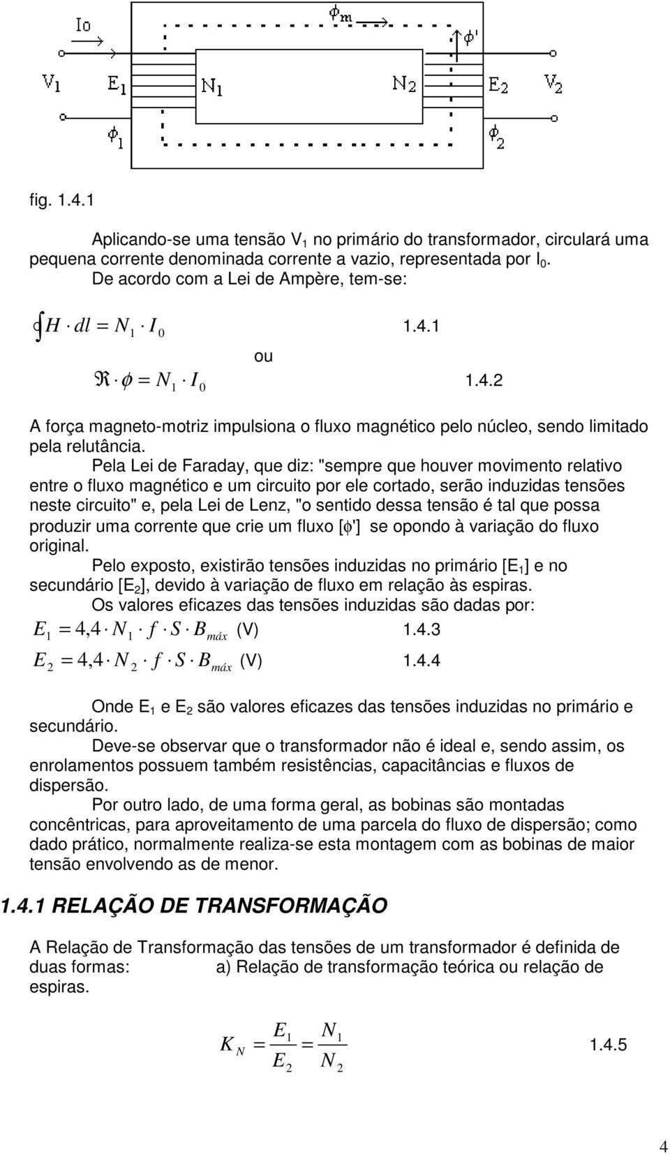 Pela Lei de Faraday, que diz: "sempre que houver movimento relativo entre o fluxo magnético e um circuito por ele cortado, serão induzidas tensões neste circuito" e, pela Lei de Lenz, "o sentido