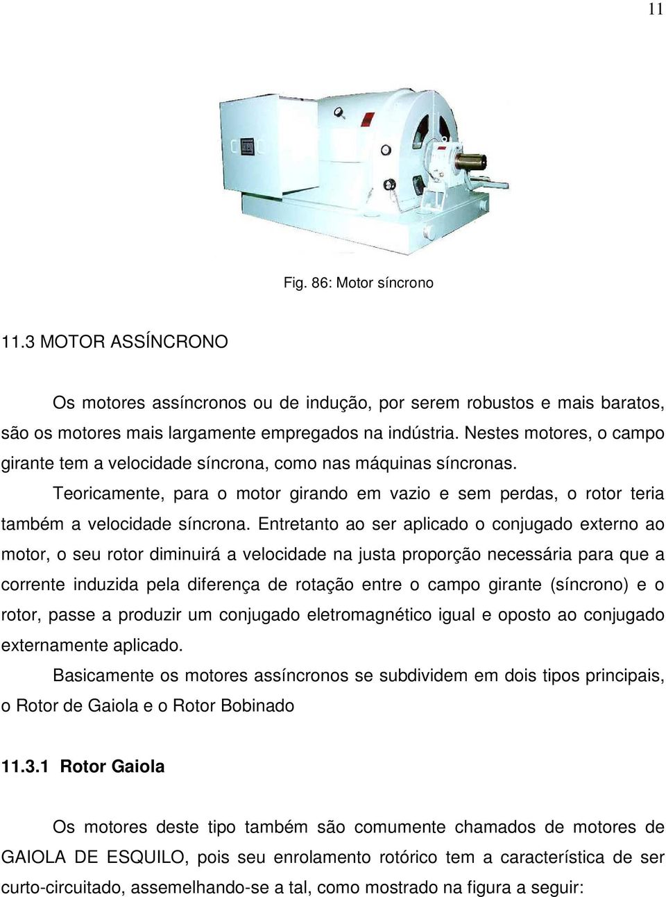 Entretanto ao ser aplicado o conjugado externo ao motor, o seu rotor diminuirá a velocidade na justa proporção necessária para que a corrente induzida pela diferença de rotação entre o campo girante