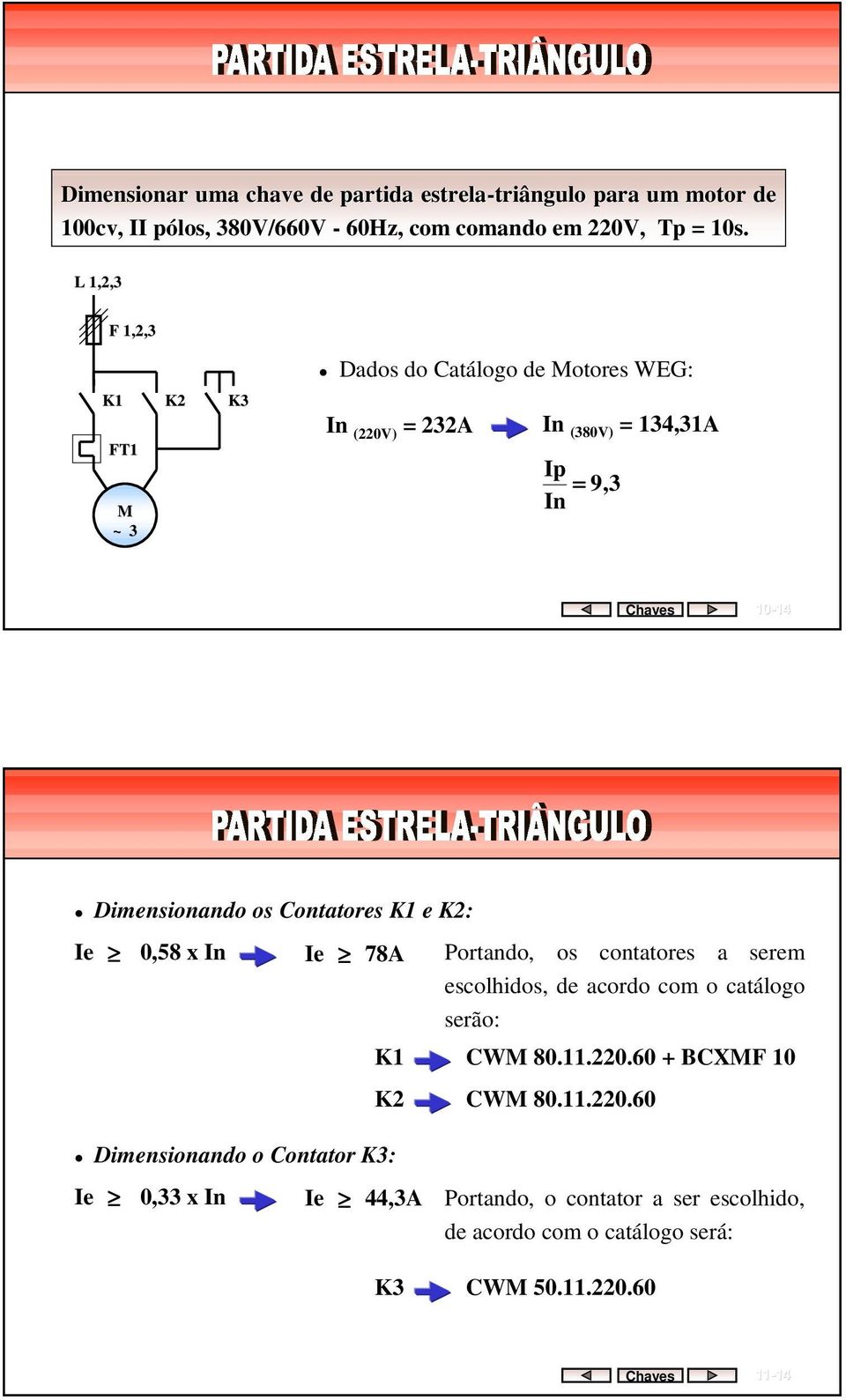 : Ie 0,58 x In Ie 78A Portando, os contatores a serem escolhidos, de acordo com o catálogo serão: Dimensionando o Contator : CW 80.11.220.