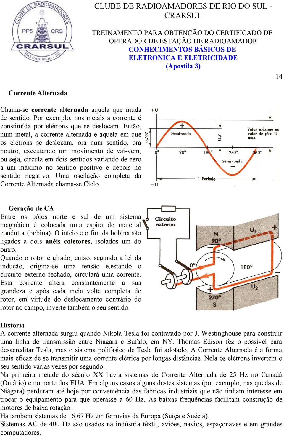 um máximo no sentido positivo e depois no sentido negativo. Uma oscilação completa da Corrente Alternada chama-se Ciclo.