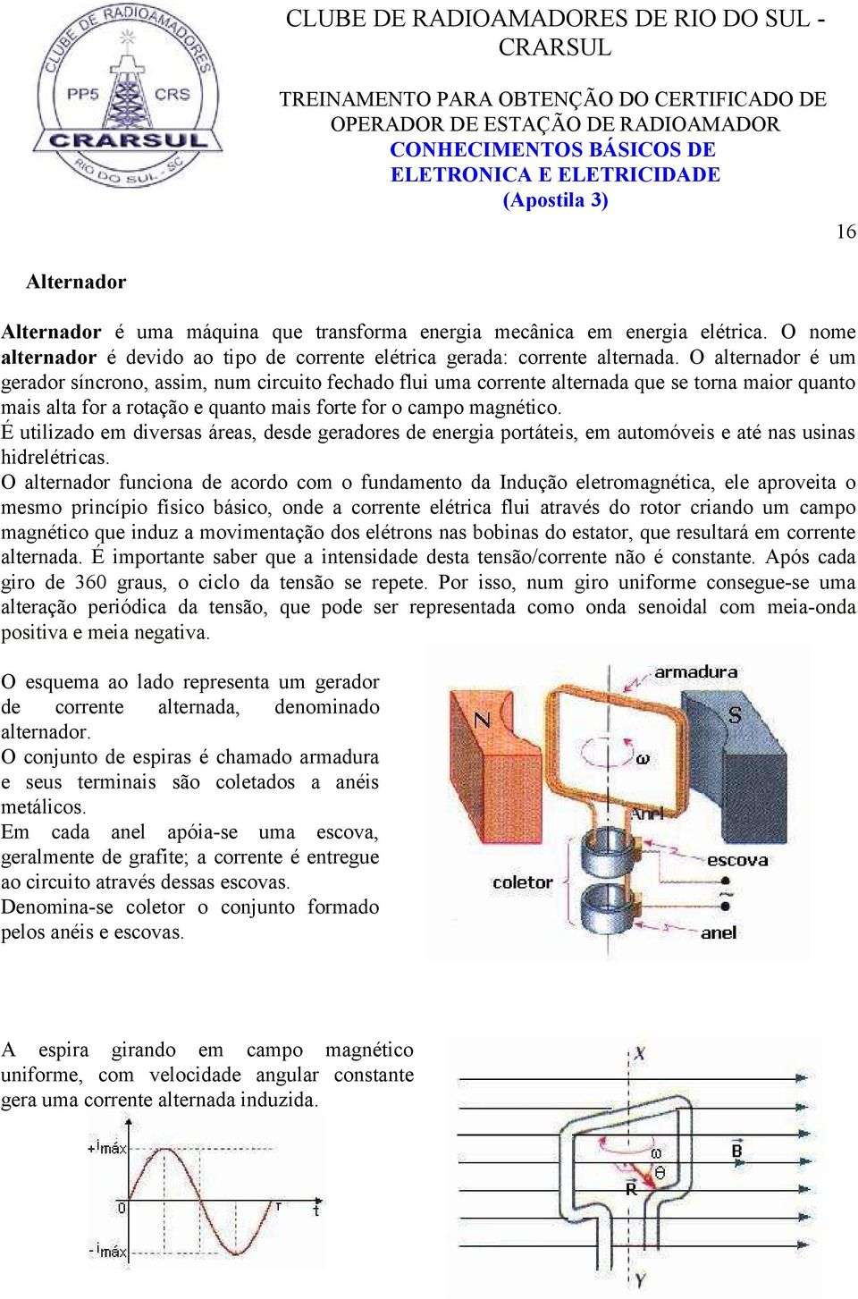 É utilizado em diversas áreas, desde geradores de energia portáteis, em automóveis e até nas usinas hidrelétricas.