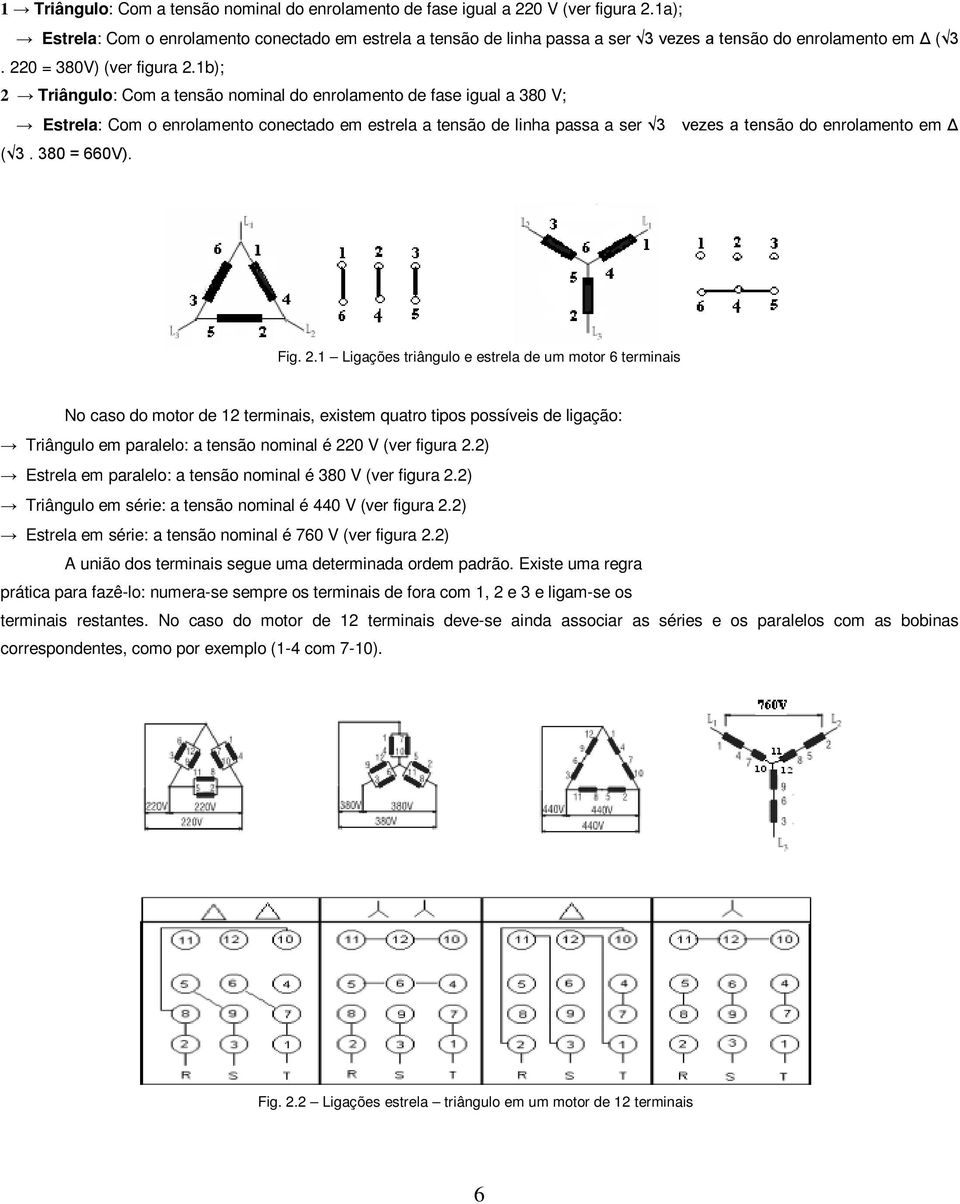 1b); 2 Triângulo: Com a tensão nominal do enrolamento de fase igual a 380 V; Estrela: Com o enrolamento conectado em estrela a tensão de linha passa a ser 3 vezes a tensão do enrolamento em Δ ( 3.