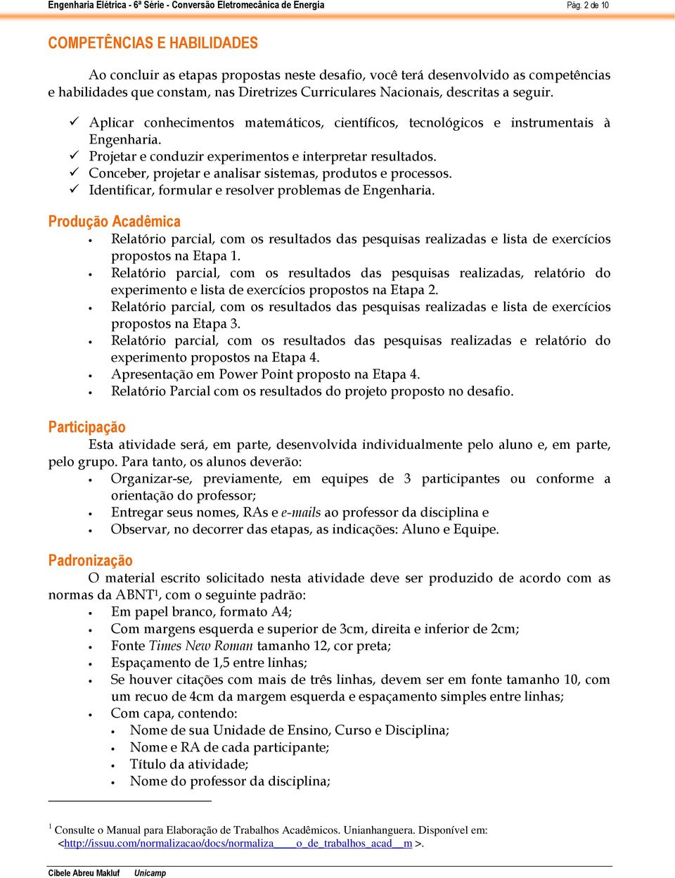 Conceber, projetar e analisar sistemas, produtos e processos. Identificar, formular e resolver problemas de Engenharia.