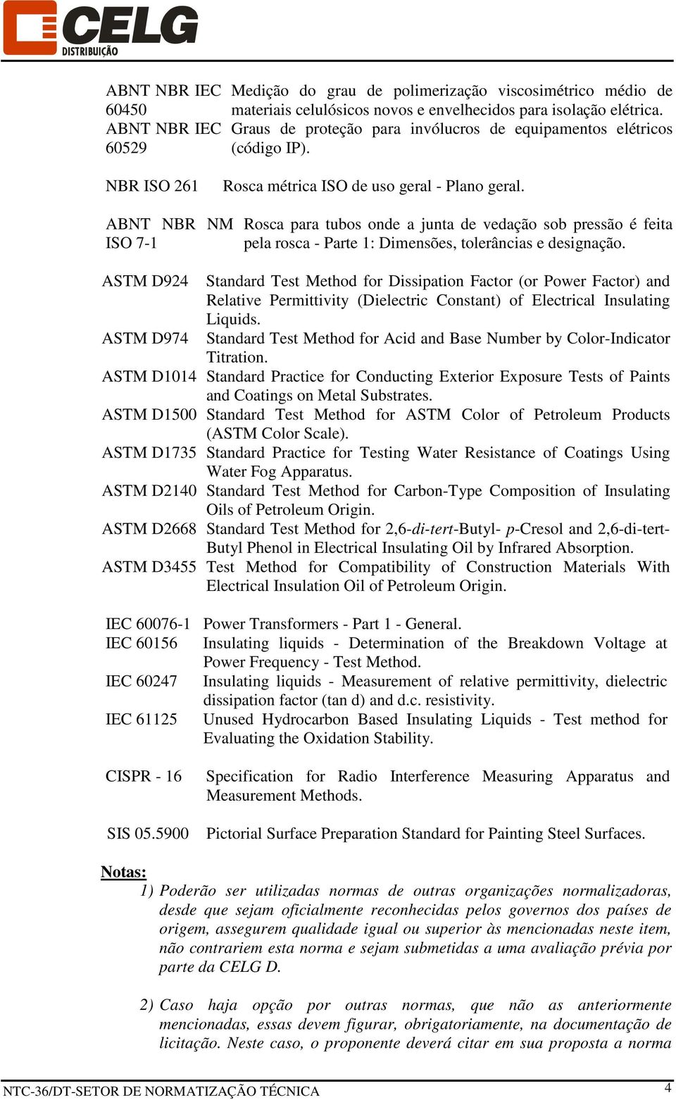 ABNT NBR NM ISO 7-1 Rosca para tubos onde a junta de vedação sob pressão é feita pela rosca - Parte 1: Dimensões, tolerâncias e designação.