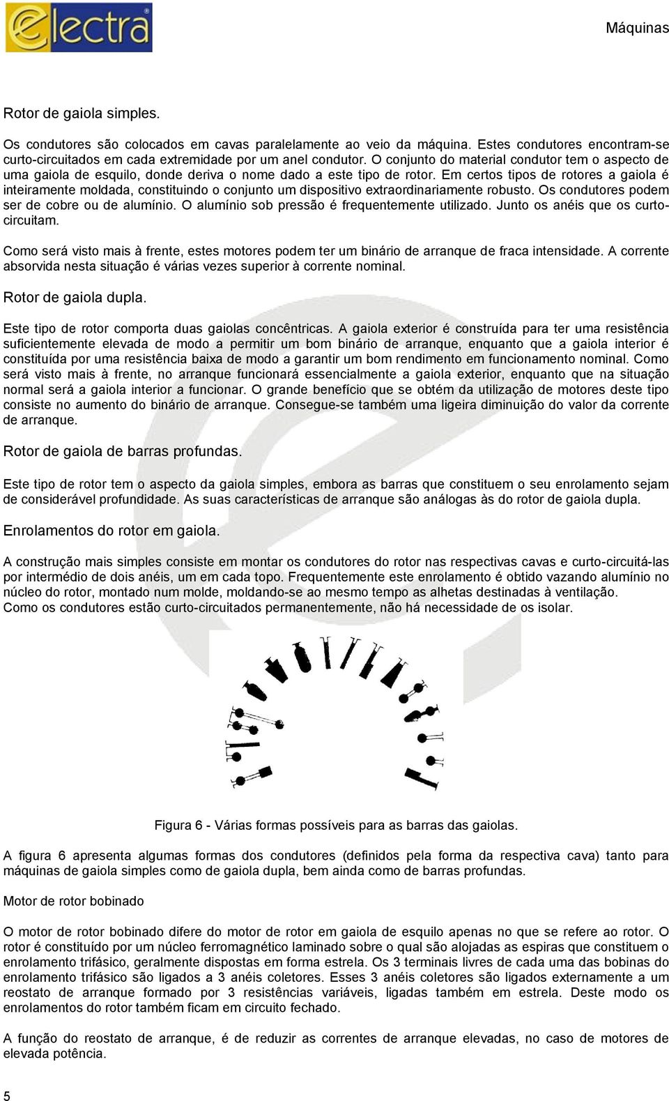 Em certos tipos de rotores a gaiola é inteiramente moldada, constituindo o conjunto um dispositivo extraordinariamente robusto. Os condutores podem ser de cobre ou de alumínio.