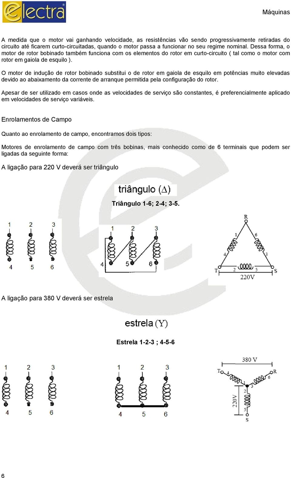 O motor de indução de rotor bobinado substitui o de rotor em gaiola de esquilo em potências muito elevadas devido ao abaixamento da corrente de arranque permitida pela configuração do rotor.