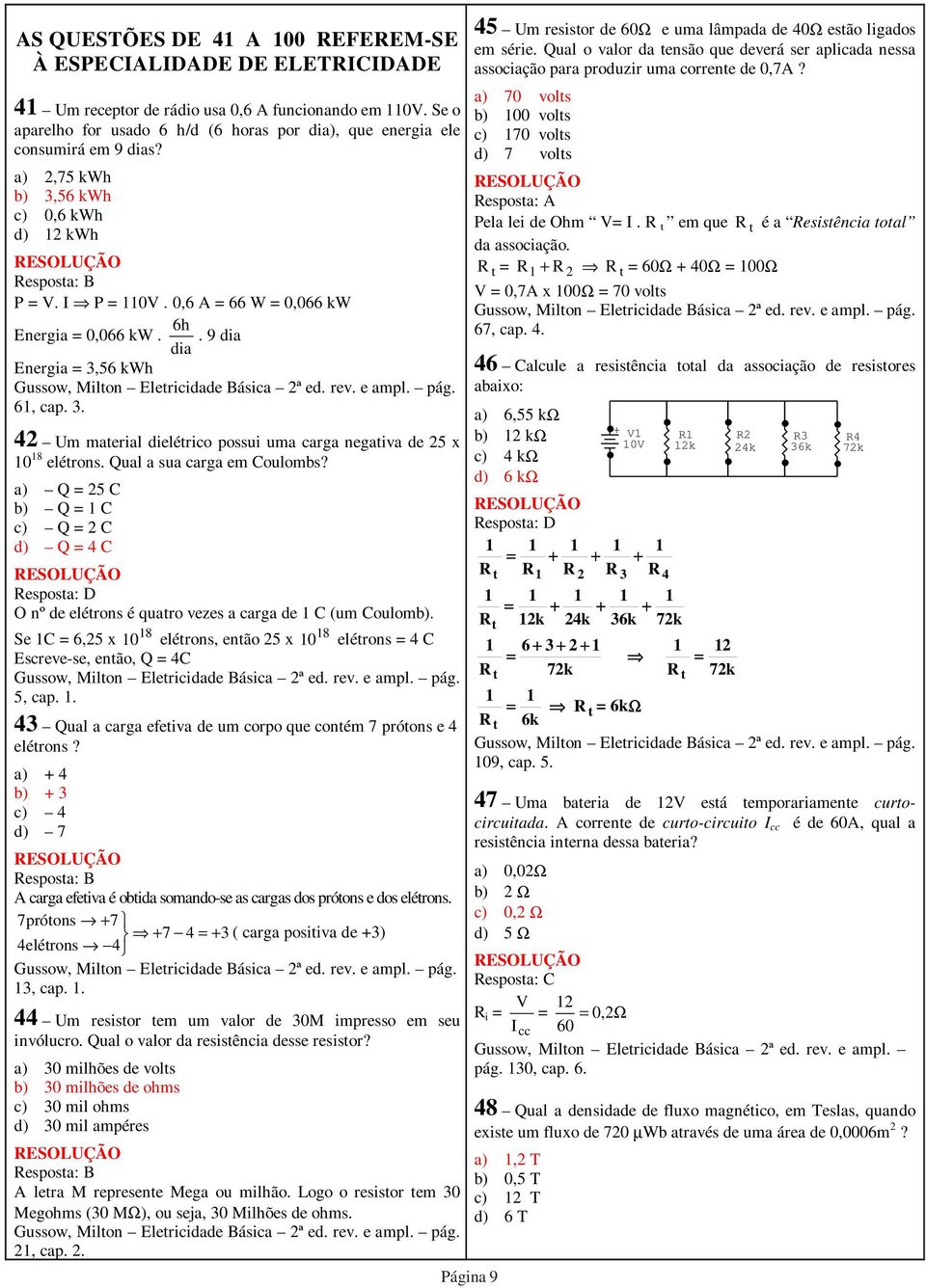 . 9 dia dia Energia = 3,56 kwh Gussow, Milton Eletricidade Básica 2ª ed. rev. e ampl. pág. 61, cap. 3. 42 Um material dielétrico possui uma carga negativa de 25 x 10 18 elétrons.