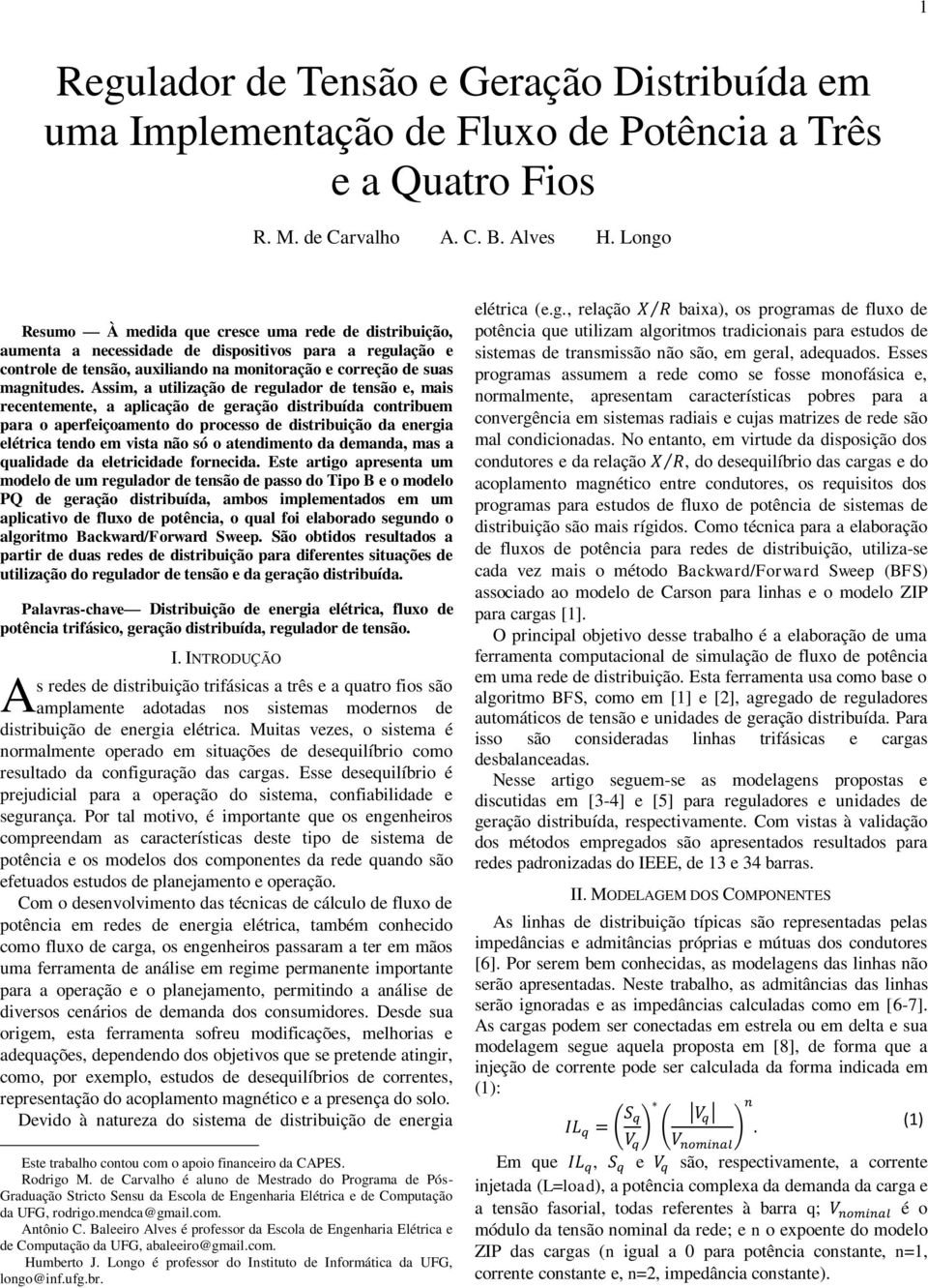 Assim, a utilização de regulador de tensão e, mais recentemente, a aplicação de geração distribuída contribuem para o aperfeiçoamento do processo de distribuição da energia elétrica tendo em vista