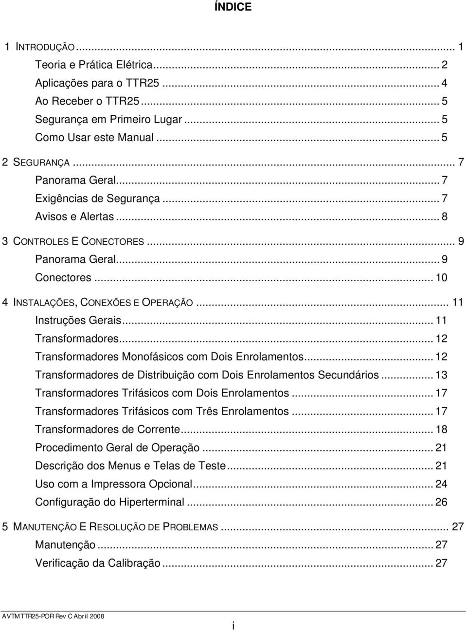 .. 12 Transformadores Monofásicos com Dois Enrolamentos... 12 Transformadores de Distribuição com Dois Enrolamentos Secundários... 13 Transformadores Trifásicos com Dois Enrolamentos.