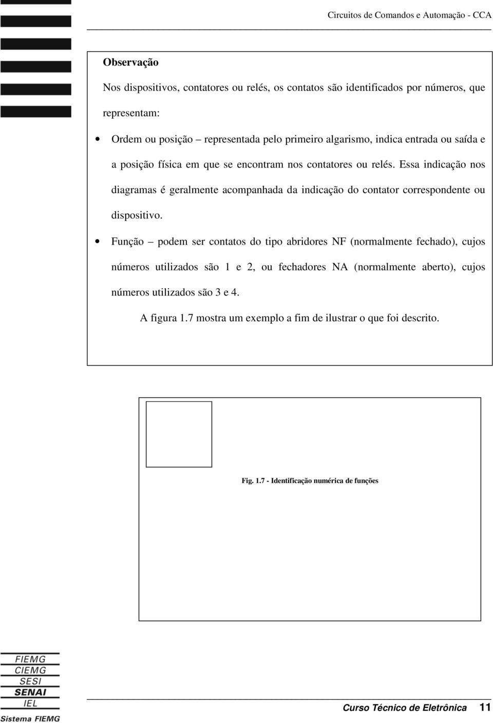 Essa indicação nos diagramas é geralmente acompanhada da indicação do contator correspondente ou dispositivo.