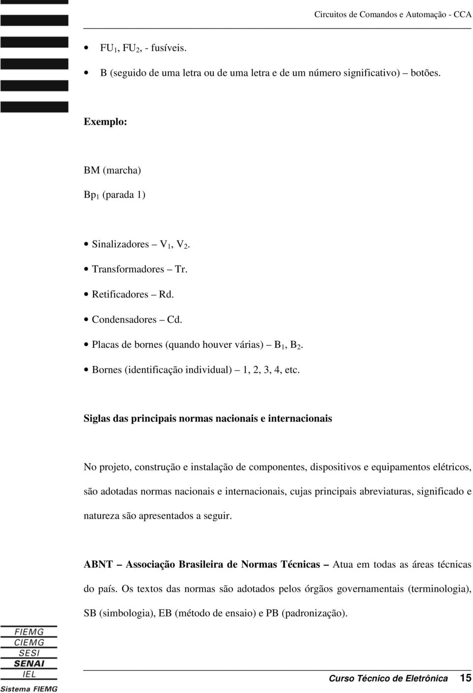 Siglas das principais normas nacionais e internacionais No projeto, construção e instalação de componentes, dispositivos e equipamentos elétricos, são adotadas normas nacionais e internacionais,