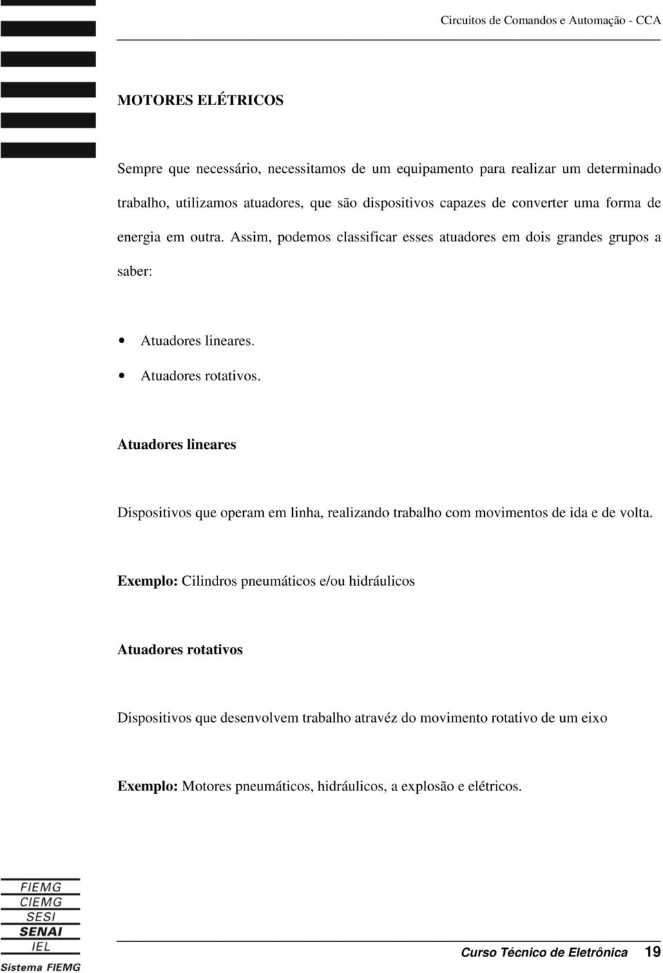 Atuadores lineares Dispositivos que operam em linha, realizando trabalho com movimentos de ida e de volta.