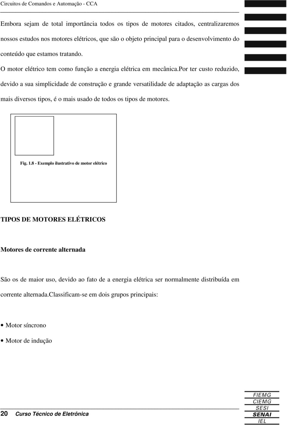 por ter custo reduzido, devido a sua simplicidade de construção e grande versatilidade de adaptação as cargas dos mais diversos tipos, é o mais usado de todos os tipos de motores. Fig. 1.