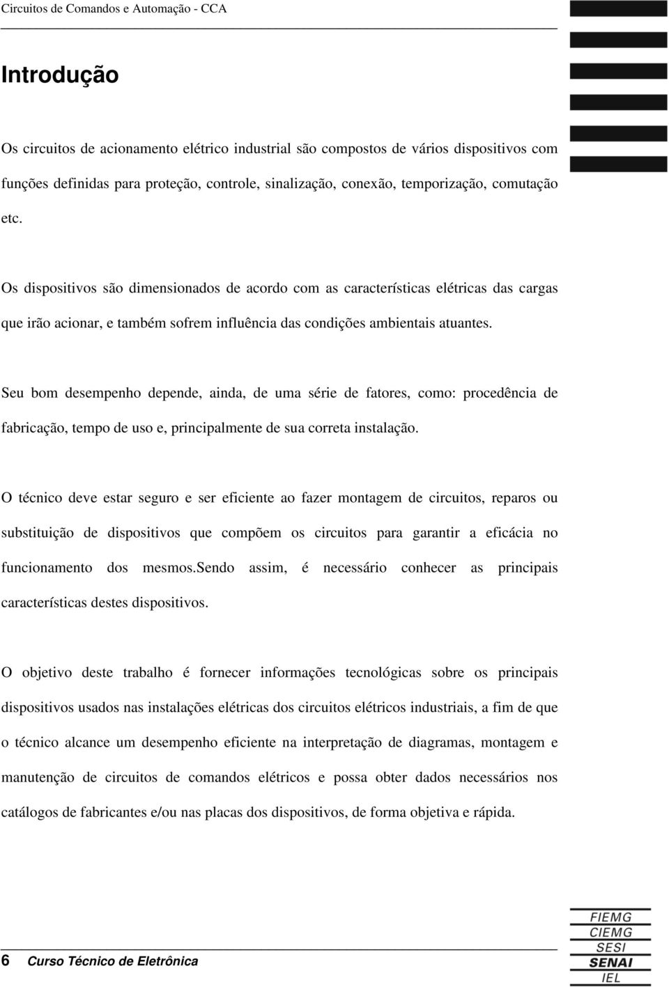 Seu bom desempenho depende, ainda, de uma série de fatores, como: procedência de fabricação, tempo de uso e, principalmente de sua correta instalação.