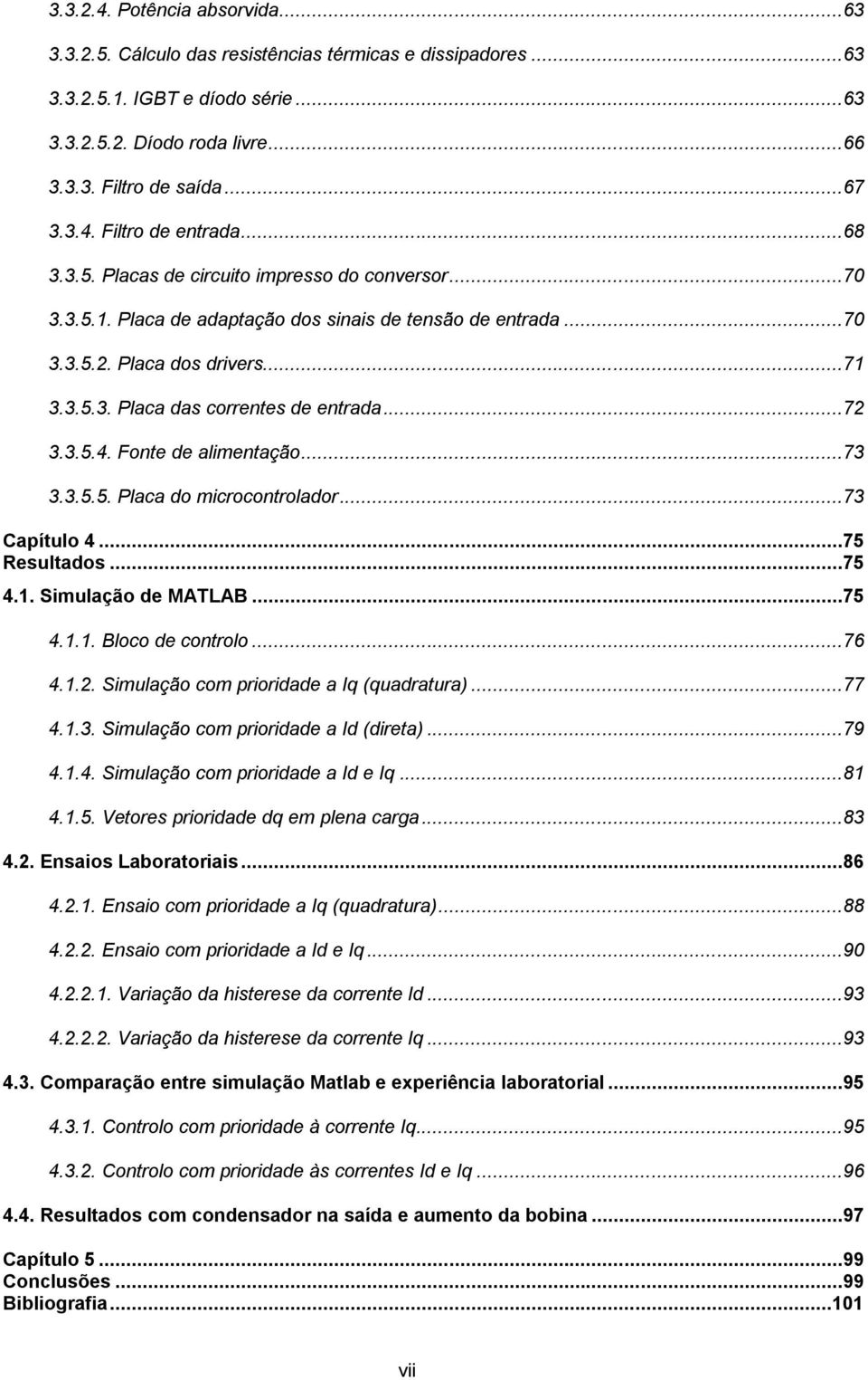 3.5.4. Fonte de alimentação...73 3.3.5.5. Placa do microcontrolador...73 Capítulo 4...75 Resultados...75 4.1. Simulação de MATLAB...75 4.1.1. Bloco de controlo...76 4.1.2.